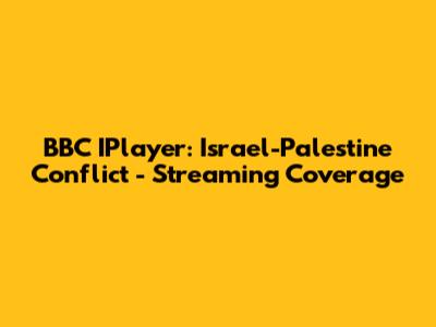 BBC IPlayer: Israel-Palestine Conflict - Streaming Coverage