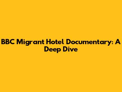 BBC Migrant Hotel Documentary: A Deep Dive