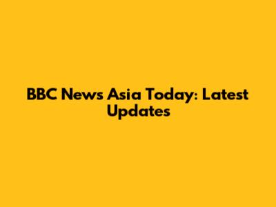 BBC News Asia Today: Latest Updates