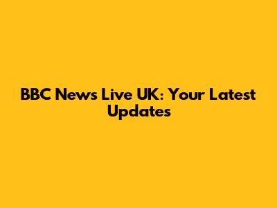 BBC News Live UK: Your Latest Updates