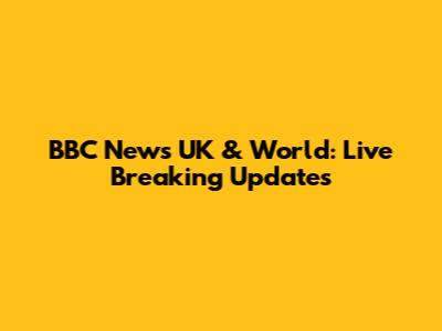BBC News UK & World: Live Breaking Updates