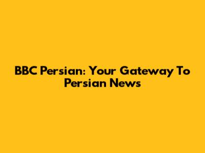 BBC Persian: Your Gateway To Persian News