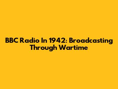 BBC Radio In 1942: Broadcasting Through Wartime