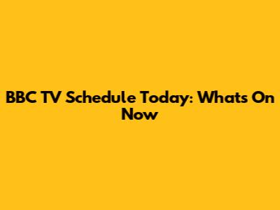 BBC TV Schedule Today: What's On Now