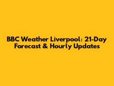 BBC Weather Liverpool: 21-Day Forecast & Hourly Updates
