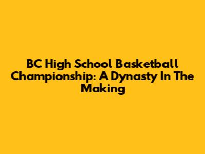 BC High School Basketball Championship: A Dynasty In The Making