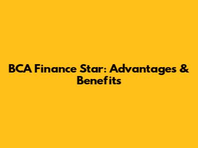 BCA Finance Star: Advantages & Benefits