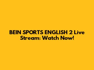 BEIN SPORTS ENGLISH 2 Live Stream: Watch Now!