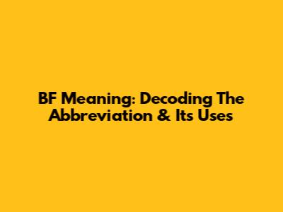 BF Meaning: Decoding The Abbreviation & Its Uses