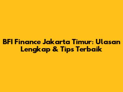 BFI Finance Jakarta Timur: Ulasan Lengkap & Tips Terbaik
