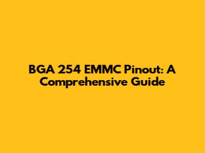 BGA 254 EMMC Pinout: A Comprehensive Guide