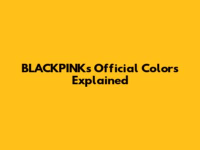 BLACKPINK's Official Colors Explained