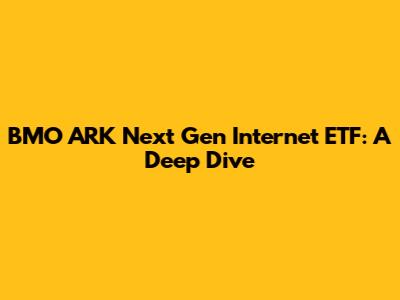 BMO ARK Next Gen Internet ETF: A Deep Dive