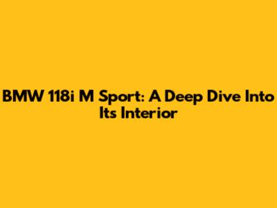 BMW 118i M Sport: A Deep Dive Into Its Interior