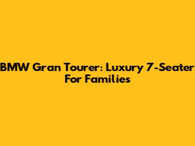 BMW Gran Tourer: Luxury 7-Seater For Families