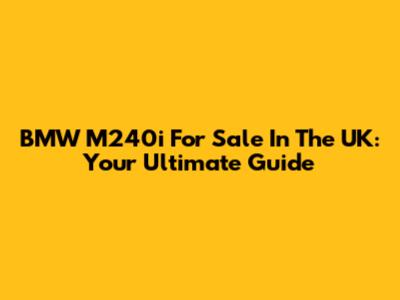 BMW M240i For Sale In The UK: Your Ultimate Guide