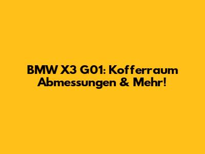 BMW X3 G01: Kofferraum Abmessungen & Mehr!
