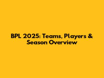 BPL 2025: Teams, Players & Season Overview