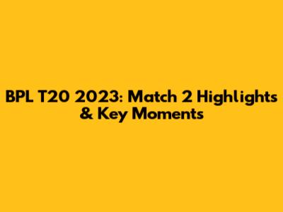 BPL T20 2023: Match 2 Highlights & Key Moments