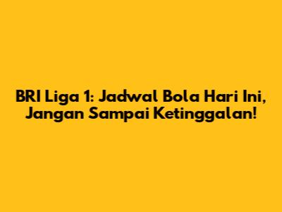 BRI Liga 1: Jadwal Bola Hari Ini, Jangan Sampai Ketinggalan!