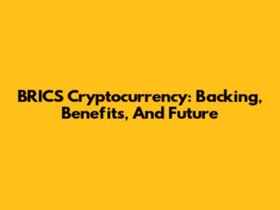 BRICS Cryptocurrency: Backing, Benefits, And Future