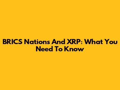 BRICS Nations And XRP: What You Need To Know