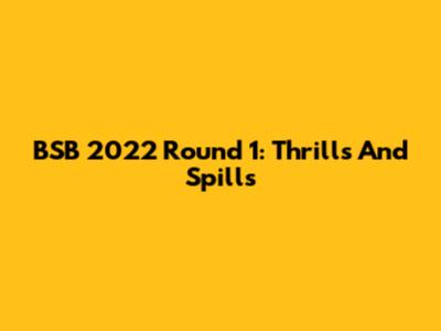 BSB 2022 Round 1: Thrills And Spills