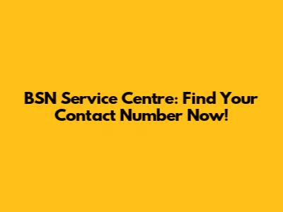 BSN Service Centre: Find Your Contact Number Now!