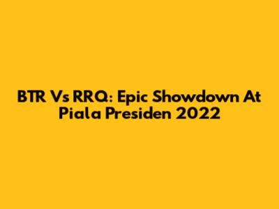 BTR Vs RRQ: Epic Showdown At Piala Presiden 2022