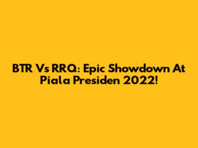 BTR Vs RRQ: Epic Showdown At Piala Presiden 2022!