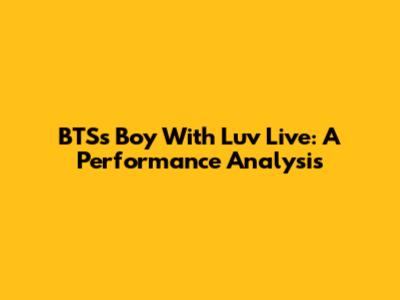 BTS's 'Boy With Luv' Live: A Performance Analysis