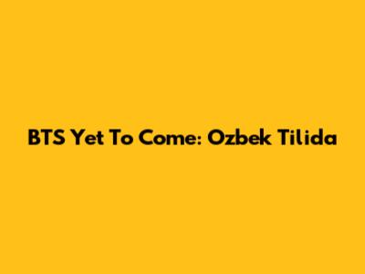BTS Yet To Come: O'zbek Tilida