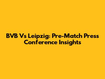 BVB Vs Leipzig: Pre-Match Press Conference Insights