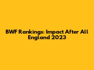 BWF Rankings: Impact After All England 2023