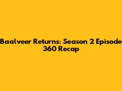 Baalveer Returns: Season 2 Episode 360 Recap