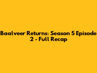 Baalveer Returns: Season 5 Episode 2 - Full Recap