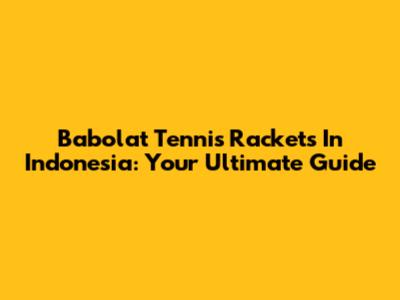 Babolat Tennis Rackets In Indonesia: Your Ultimate Guide