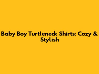 Baby Boy Turtleneck Shirts: Cozy & Stylish