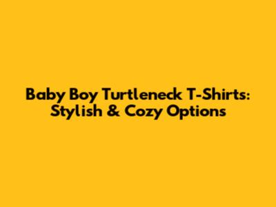 Baby Boy Turtleneck T-Shirts: Stylish & Cozy Options