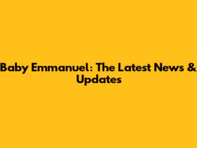 Baby Emmanuel: The Latest News & Updates