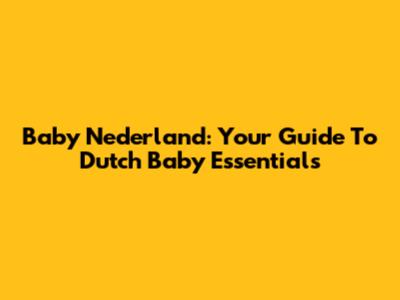 Baby Nederland: Your Guide To Dutch Baby Essentials