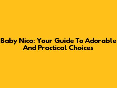 Baby Nico: Your Guide To Adorable And Practical Choices