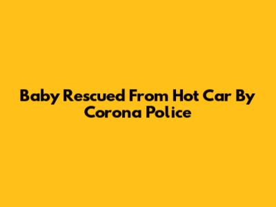 Baby Rescued From Hot Car By Corona Police