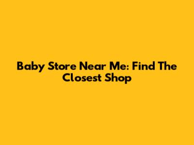 Baby Store Near Me: Find The Closest Shop