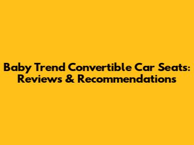 Baby Trend Convertible Car Seats: Reviews & Recommendations