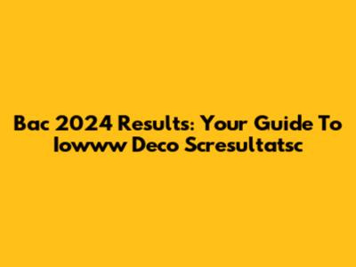 Bac 2024 Results: Your Guide To Iowww Deco Scresultatsc