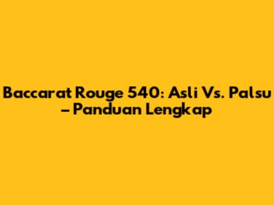 Baccarat Rouge 540: Asli Vs. Palsu – Panduan Lengkap