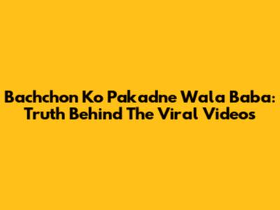 Bachchon Ko Pakadne Wala Baba: Truth Behind The Viral Videos