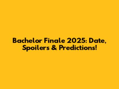 Bachelor Finale 2025: Date, Spoilers & Predictions!