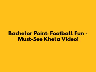 Bachelor Point: Football Fun - Must-See Khela Video!